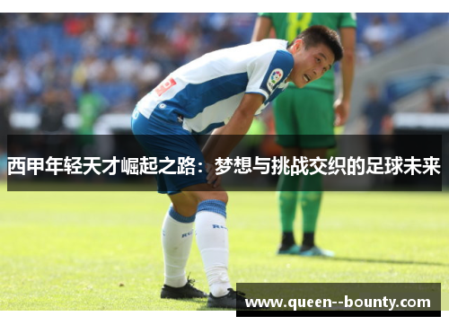 西甲年轻天才崛起之路：梦想与挑战交织的足球未来