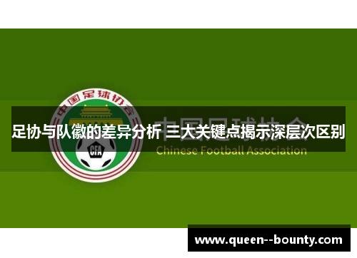 足协与队徽的差异分析 三大关键点揭示深层次区别