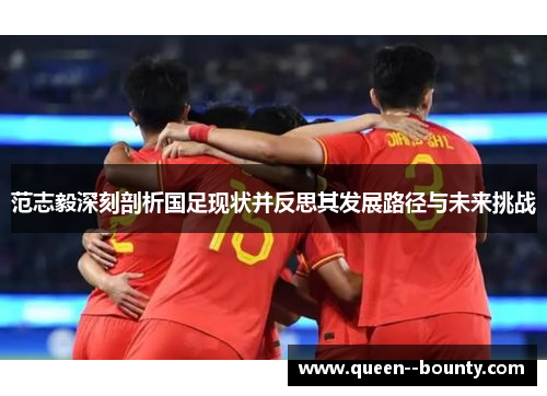 范志毅深刻剖析国足现状并反思其发展路径与未来挑战