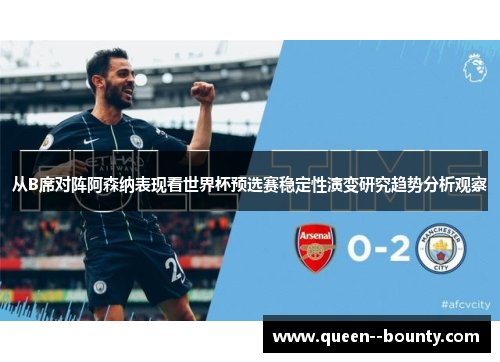 从B席对阵阿森纳表现看世界杯预选赛稳定性演变研究趋势分析观察