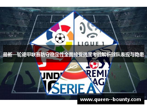 最新一轮德甲联赛防守稳定性全面接受强度考验解析球队表现与隐患