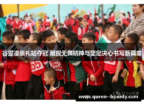 谷爱凌崇礼站夺冠 展现无畏精神与坚定决心书写新篇章