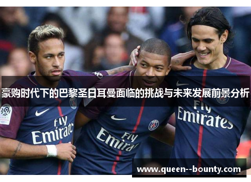 豪购时代下的巴黎圣日耳曼面临的挑战与未来发展前景分析