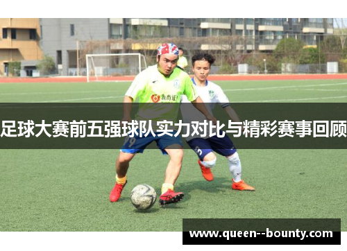 足球大赛前五强球队实力对比与精彩赛事回顾