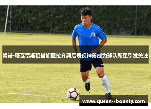 努诺·塔瓦雷斯租借加盟拉齐奥后表现神勇成为球队新星引发关注