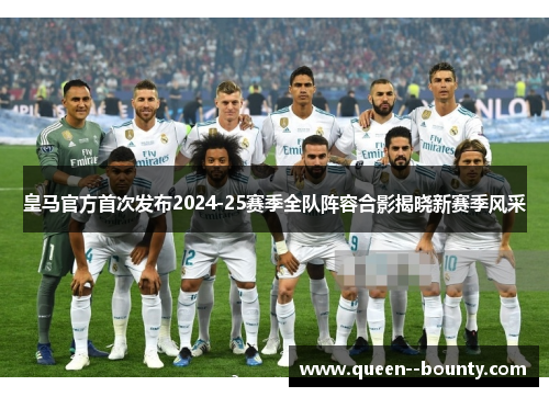 皇马官方首次发布2024-25赛季全队阵容合影揭晓新赛季风采