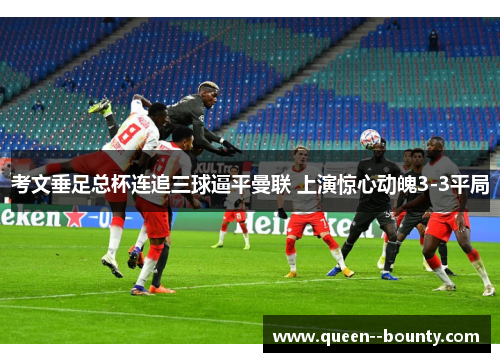 考文垂足总杯连追三球逼平曼联 上演惊心动魄3-3平局