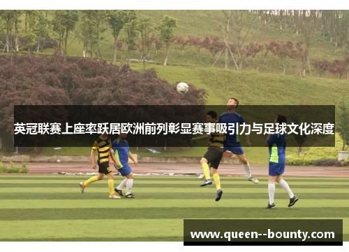 英冠联赛上座率跃居欧洲前列彰显赛事吸引力与足球文化深度 英冠联赛上座率跃居欧洲前列彰显赛事吸引力与足球文化深度
