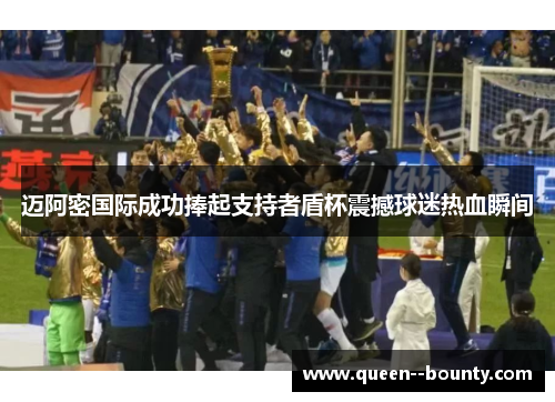 迈阿密国际成功捧起支持者盾杯震撼球迷热血瞬间