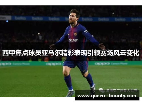 西甲焦点球员亚马尔精彩表现引领赛场风云变化