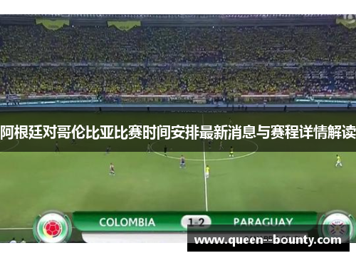 阿根廷对哥伦比亚比赛时间安排最新消息与赛程详情解读