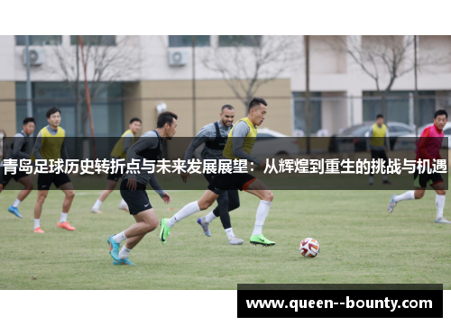 青岛足球历史转折点与未来发展展望：从辉煌到重生的挑战与机遇