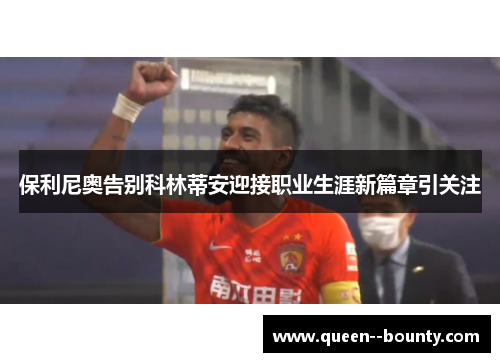 保利尼奥告别科林蒂安迎接职业生涯新篇章引关注
